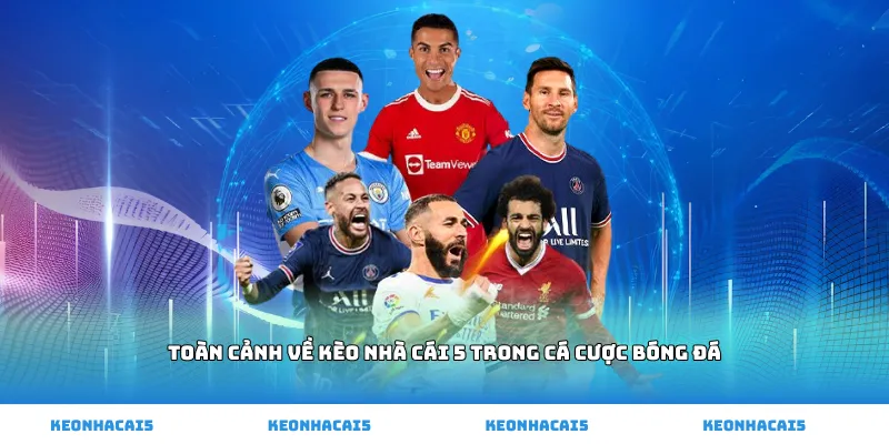 Toàn cảnh về kèo nhà cái 5 trong cá cược bóng đá